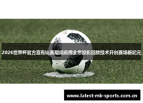 2026世界杯官方宣布比赛期间启用全息投影回放技术开创赛场新纪元 2026世界杯官方宣布比赛期间启用全息投影回放技术开创赛场新纪元