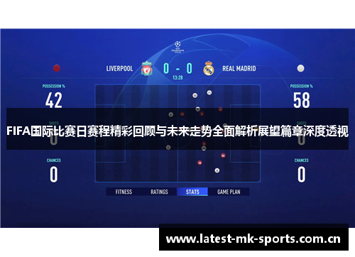 FIFA国际比赛日赛程精彩回顾与未来走势全面解析展望篇章深度透视